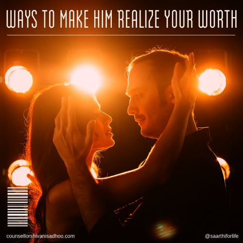 Ways To Make Him Realize Your Worth – Relationship Tips